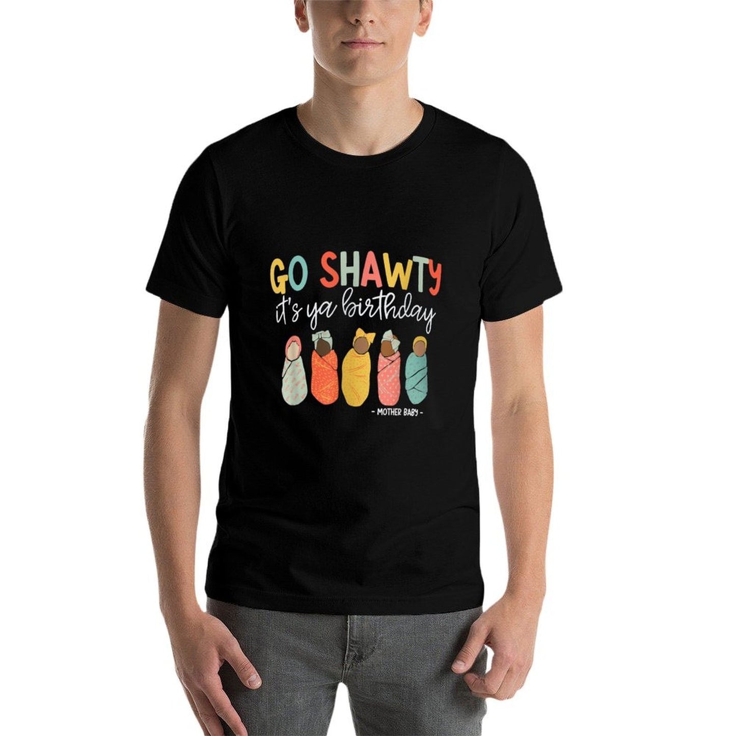 Women Go Shawty It's Ya Birthday Mother Baby Nurse MBU Durable T-Shirt
