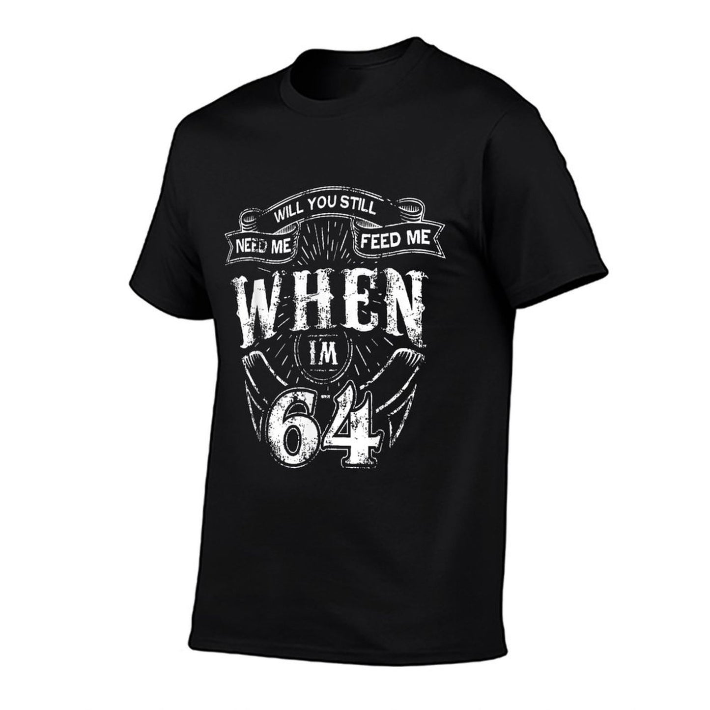 Will You Still Need Me Feed Me When I'm 64 - 64th Birthday Comfortable T-Shirt