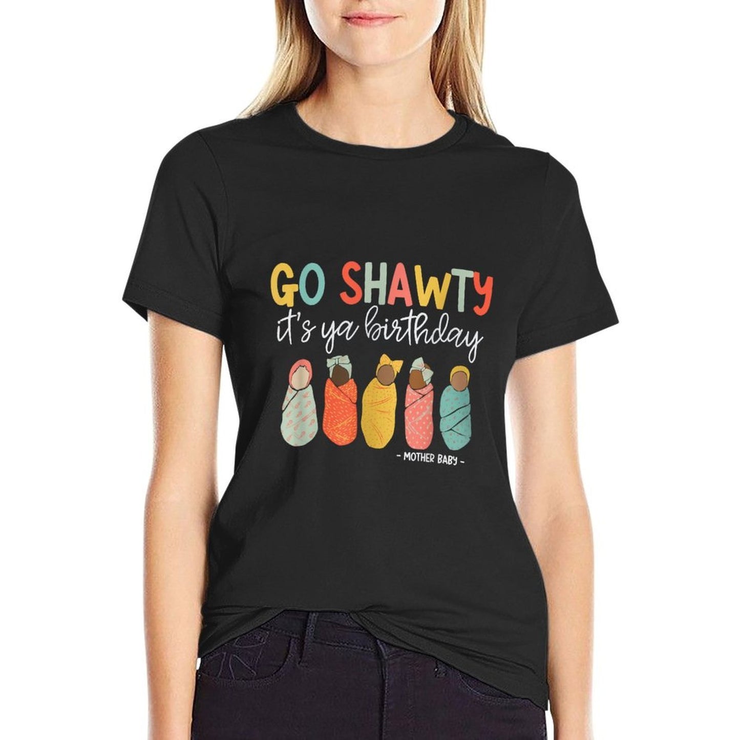 Women Go Shawty It's Ya Birthday Mother Baby Nurse MBU Durable T-Shirt