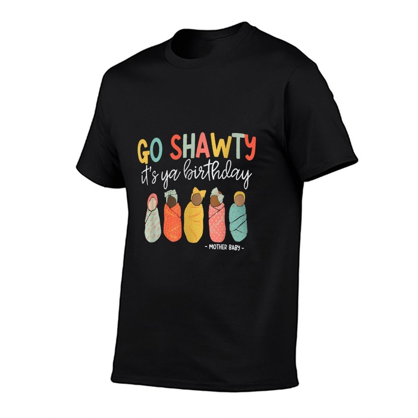 Women Go Shawty It's Ya Birthday Mother Baby Nurse MBU Durable T-Shirt
