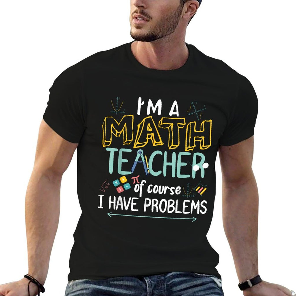 Im A Math Teacher Of Course I Have Problems  Classic T-Shirt