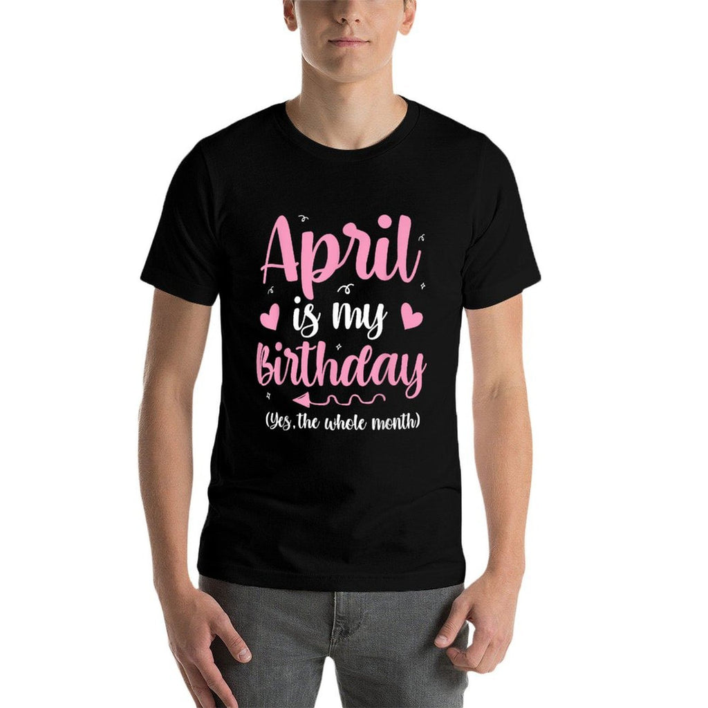 April Is My Birthday Yes The Whole Month Birthday Women Kids  Durable T-Shirt