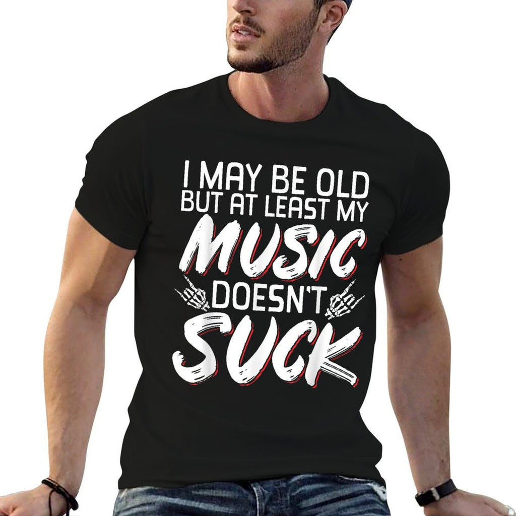 I May Be Old But At Least My Music Doesnt Suck Comfortable T-Shirt